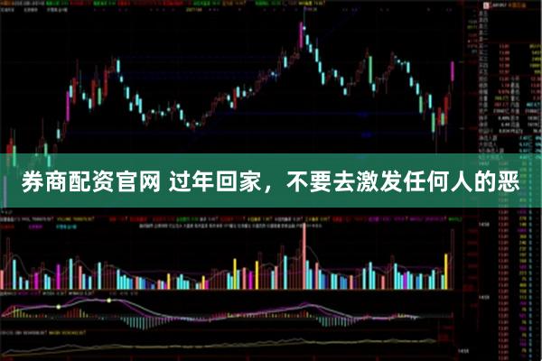 券商配资官网 过年回家，不要去激发任何人的恶